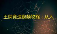 王牌竞速视频攻略	：从入门到精通 ，解锁你的竞速巅峰