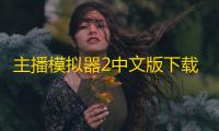 主播模拟器2中文版下载 v1.6 人气热度：17℃